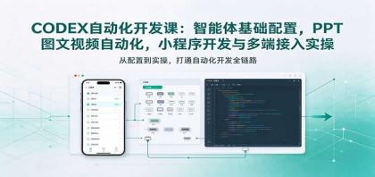 CODEX自动化开发课：智能体基础配置，PPT图文视频自动化，小程序开发与多端接入实操