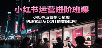 小红书运营进阶班课，小红书运营核心技能，快速实现从0到1的变现目标-颜夕资源网-第17张图片