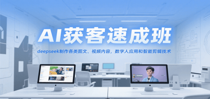 AI获客速成班，deepseek制作各类图文、视频内容，数字人应用和智能剪辑技术-颜夕资源网-第17张图片