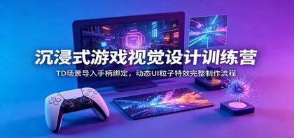 沉浸式游戏视觉设计训练营：TD场景导入手柄绑定，动态UI粒子特效完整制作流程