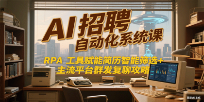 AI招聘自动化系统课，RPA工具赋能简历智能筛选+主流平台群发复聊全攻略-颜夕资源网-第17张图片