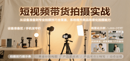 短视频带货拍摄实战，从设备准备到专业拍摄技巧全覆盖，系统提升商品场景化拍摄能力-颜夕资源网-第19张图片