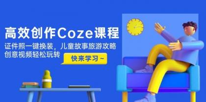 高效创作Coze课程，证件照一键换装，儿童故事旅游攻略，创意视频轻松玩转-颜夕资源网-第13张图片