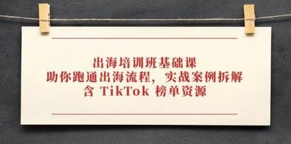 出海培训班基础课，助你跑通出海流程，实战案例拆解，含 TikTok 榜单资源-颜夕资源网-第13张图片
