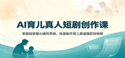 AI育儿真人短剧创作课:零基础掌握AI编导思维,批量制作育儿赛道爆款短视频-颜夕资源网-第18张图片 AI育儿真人短剧创作课:零基础掌握AI编导思维,批量制作育儿赛道爆款短视频
