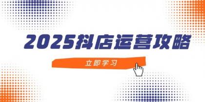 2025抖店运营攻略，掌握抖店技巧，打造月销百万，新手入门到精通-颜夕资源网-第13张图片