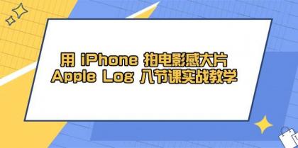 用iPhone拍电影感大片，Apple Log 8节课实战教学（课件+素材）-颜夕资源网-第13张图片