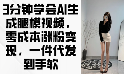3min懂得AI形成腿模视频，零成本增粉转现，一件代发到手软-颜夕资源网-第13张图片