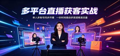 多平台直播获客实战：单人多账号同步开播，一份时间撬动多渠道精准流量