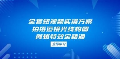 全套短视频实操方案，拍摄运镜光线构图，剪辑特效全精通-颜夕资源网-第13张图片