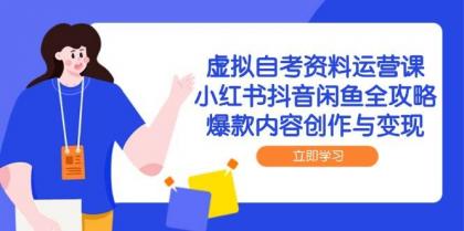 虚拟自考资料运营课，小红书抖音闲鱼全攻略，爆款内容创作与变现-颜夕资源网-第14张图片