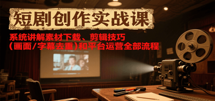 短剧创作实战课，系统讲解素材下载、剪辑技巧（画面/字幕去重）和平台运营全部流程-颜夕资源网-第19张图片