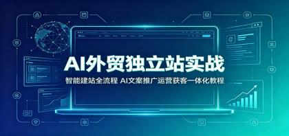 AI外贸独立站实战：智能建站全流程，AI文案推广运营获客一体化教程