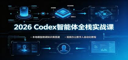 2026 Codex智能体全栈实战课：本地模型微调知识库搭建，视频办公数字人自动化教程