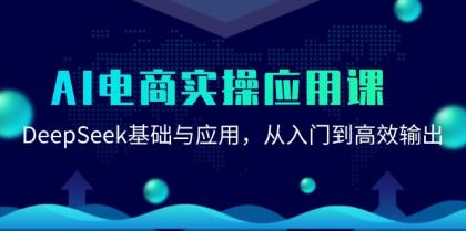 AI电商实操应用课：DeepSeek基础与应用，从入门到高效输出-颜夕资源网-第18张图片