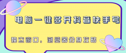电脑一键多开抖音快手号，独立窗口，浏览器分身攻略-颜夕资源网-第19张图片