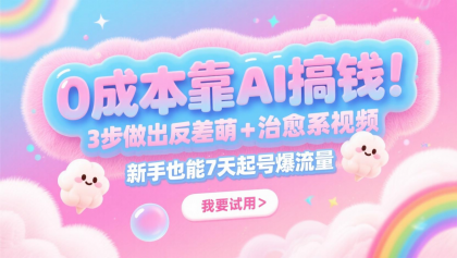 0成本靠AI搞钱！3步做出反差萌+治愈系视频，新手也能7天起号爆流量，月入5位数-颜夕资源网-第13张图片