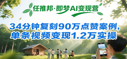 任推邦·即梦AI变现营，34分钟复刻90万点赞案例，单条视频变现1.2万实操-颜夕资源网-第19张图片