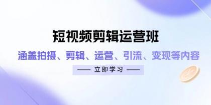 短视频剪辑运营班：涵盖拍摄、剪辑、运营、引流、变现等内容-颜夕资源网-第13张图片