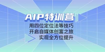 AIP训练营，用四位定位法等技巧，开启自媒体创富之旅，实现全方位提升-颜夕资源网-第13张图片