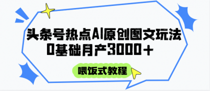 头条号热点AI图文攻略，喂饭式教程+0基础月产3000+-颜夕资源网-第14张图片