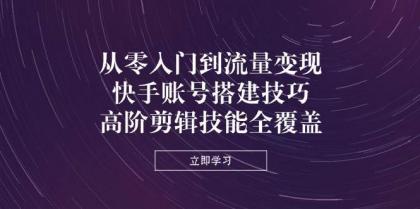 从零入门到流量变现，快手账号搭建技巧，高阶剪辑技能全覆盖-颜夕资源网-第13张图片