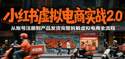 小红书虚拟电商实战2.0，从账号注册到产品发货完整拆解虚拟电商全流程-颜夕资源网-第19张图片